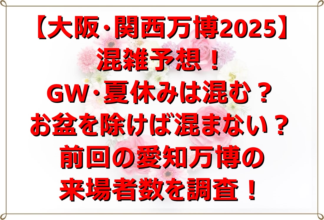 大阪・関西万博2025】混雑予想！GW・夏休みは混む？お盆を除けば混ま